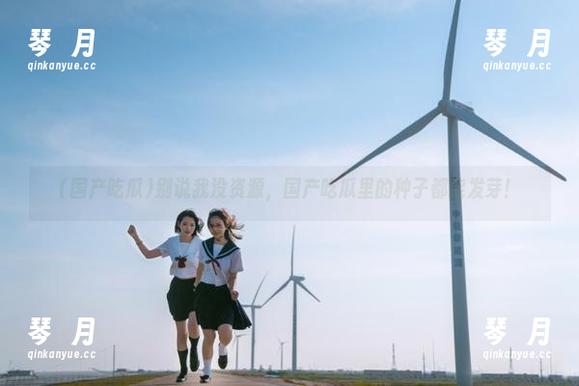 别说我没资源，国产吃瓜里的种子都能发芽！