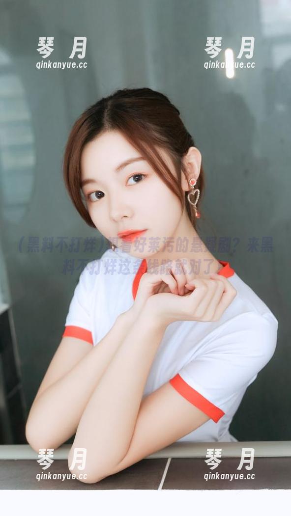 黑料不打烊 想看好莱污的悬疑剧?来黑料不打烊这条线路就对了!